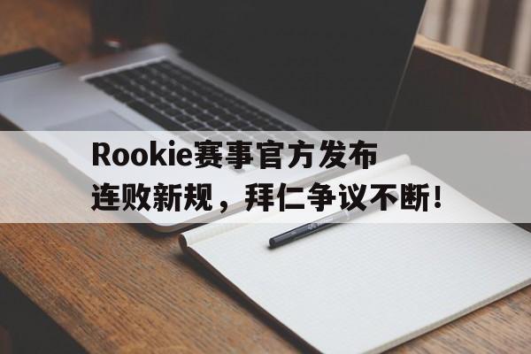 BB体育-关于Rookie赛事官方发布连败新规，拜仁争议不断！的信息
